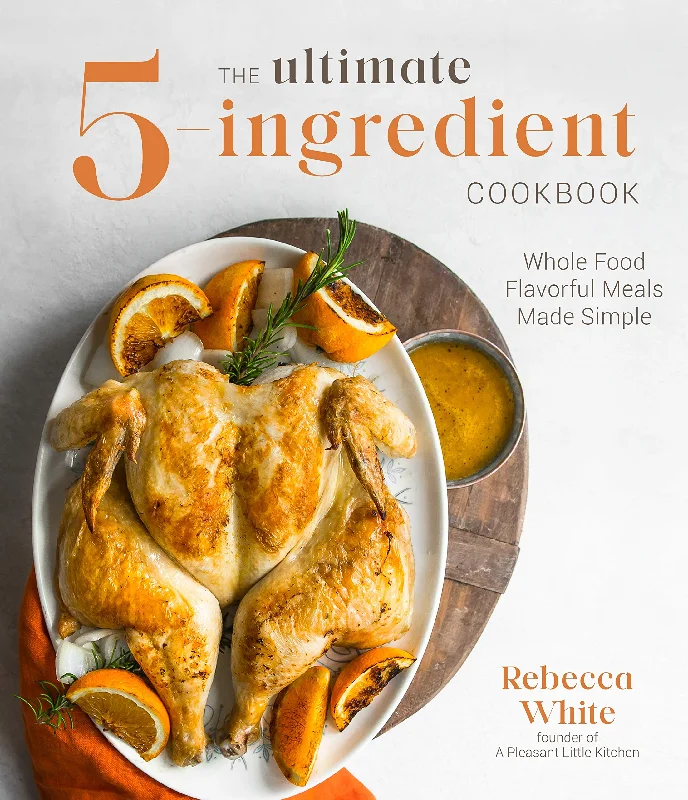 The Ultimate 5-Ingredient Cookbook: Whole Food Flavorful Meals Made Simple (Rebecca White)