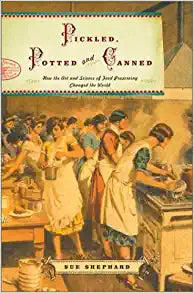 Pickled, Potted, and Canned: How the Art and Science of Food Preserving Changed the World (Sue Shephard)