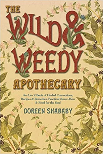 The Wild & Weedy Apothecary: an A to Z Book of Herbal Concoctions, Recipes & Remedies, Practical Know-How & Food for the Soul (Doreen Shababy)