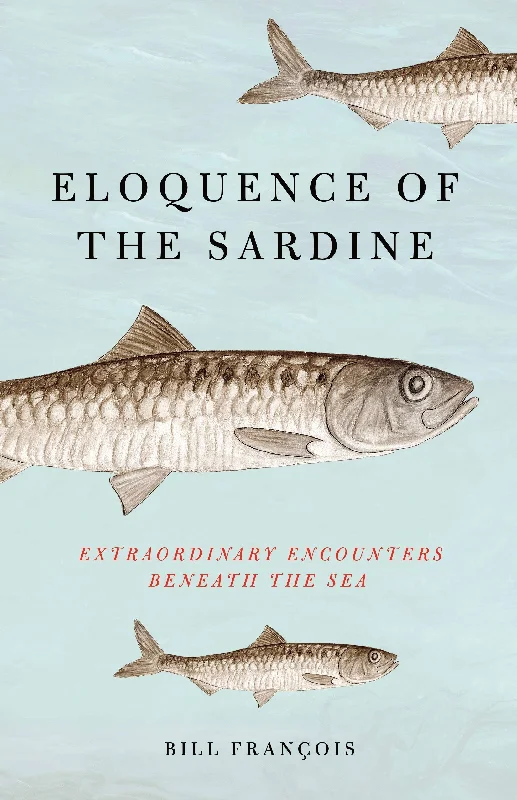 Eloquence of the Sardine: Extraordinary Encounters Beneath the Sea (Bill François, Antony Shugaar)