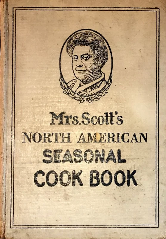 (American) Mrs. Anna B. Scott. Mrs. Scott's North American Seasonal Cook Book: Spring, Summer, Autumn and Winter Guide to Economy and Ease in Good Food