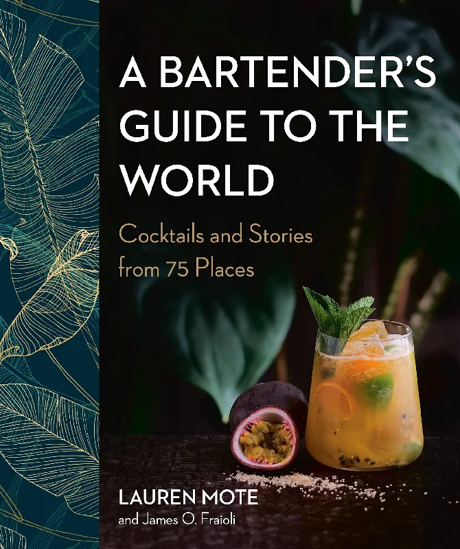 A Bartender's Guide to the World: Cocktails and Stories from 75 Places (Lauren Mote, James O. Fraioli.)