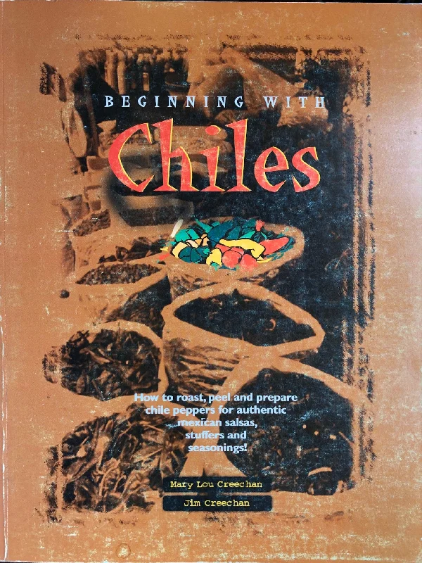 (Chiles) Mary Lou & Jim Creechan. Beginning with Chiles: How to Roast, Peel and Prepare Chile Peppers for Authentic Mexican Salsas, Stuffers and Seasonings.