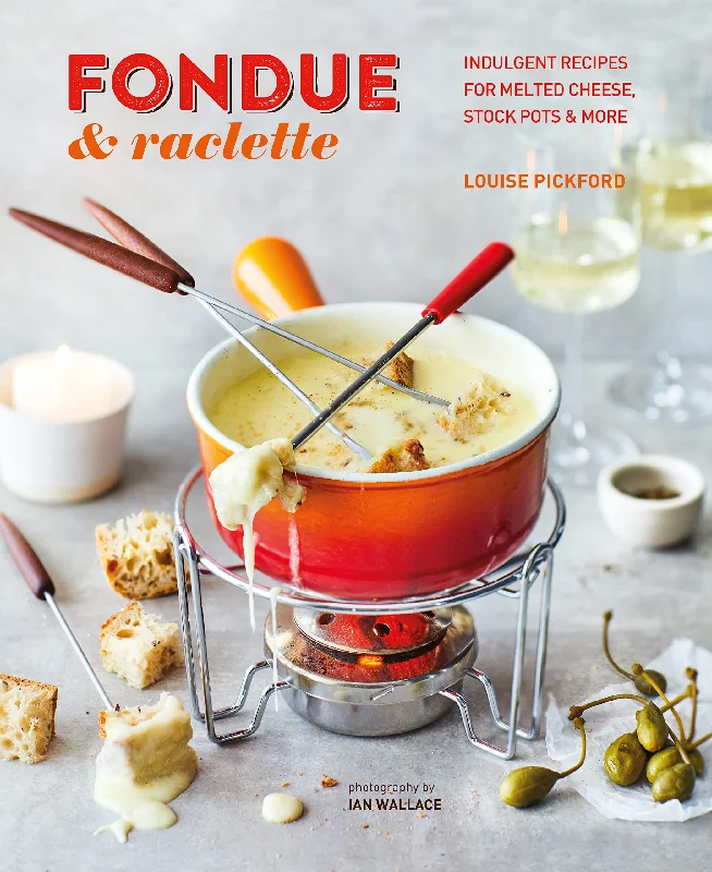 Fondue & Raclette: Indulgent Recipes for Melted Cheese, Stock Pots & More (Louise Pickford